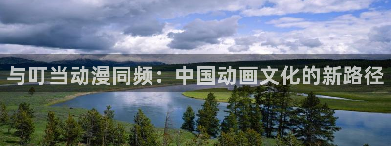 acg动漫app：与叮当动漫同频：中国动画文化的新路径